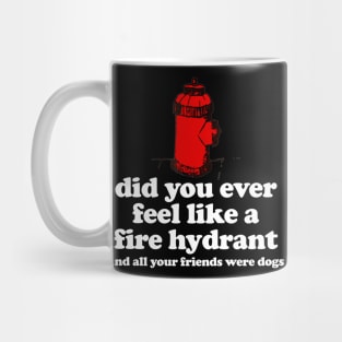 Did You Ever Feel Like a Fire Hydrant And All Your Friends Were Dogs Mug